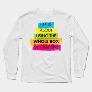 Life is about using the whole box of crayons Long Sleeve T-Shirt